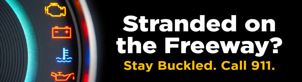 Stranded on the freeway? Stay in your car. Stay Buckled. Call 911.